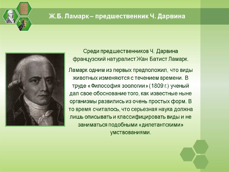 Среди предшественников Ч. Дарвина французский натуралист Жан Батист Ламарк. Ламарк одним из первых предположил,